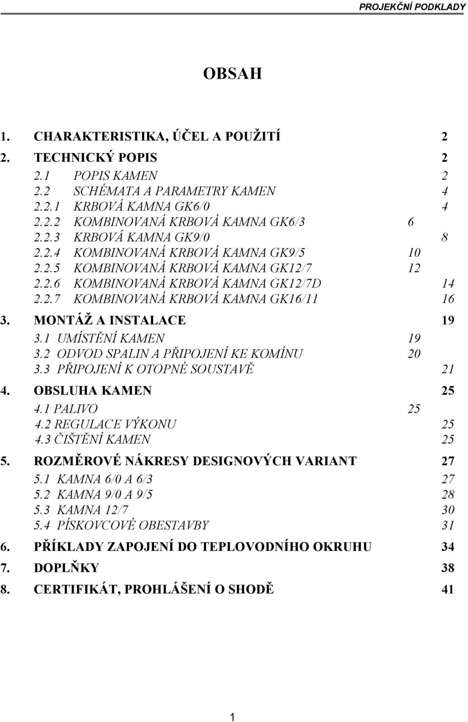 MONTÁŽ A INSTALACE 19 3.1 UMÍSTĚNÍ KAMEN 19 3.2 ODVOD SPALIN A PŘIPOJENÍ KE KOMÍNU 20 3.3 PŘIPOJENÍ K OTOPNÉ SOUSTAVĚ 21 4. OBSLUHA KAMEN 25 4.1 PALIVO 25 4.2 REGULACE VÝKONU 25 4.