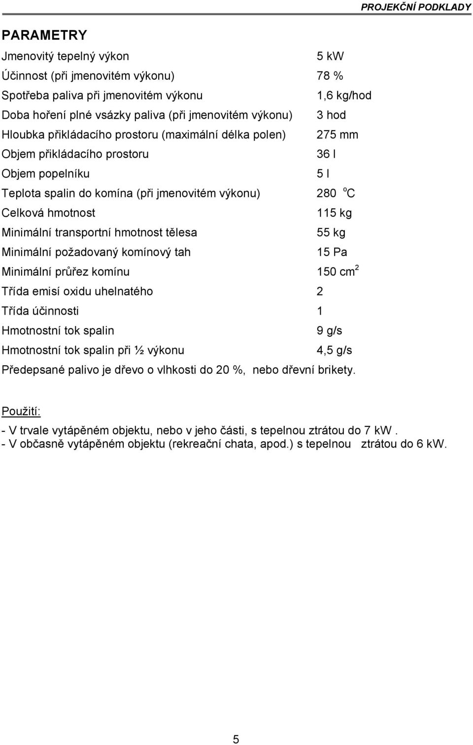 transportní hmotnost tělesa 55 kg Minimální požadovaný komínový tah 15 Pa Minimální průřez komínu 150 cm 2 Třída emisí oxidu uhelnatého 2 Třída účinnosti 1 Hmotnostní tok spalin 9 g/s Hmotnostní tok