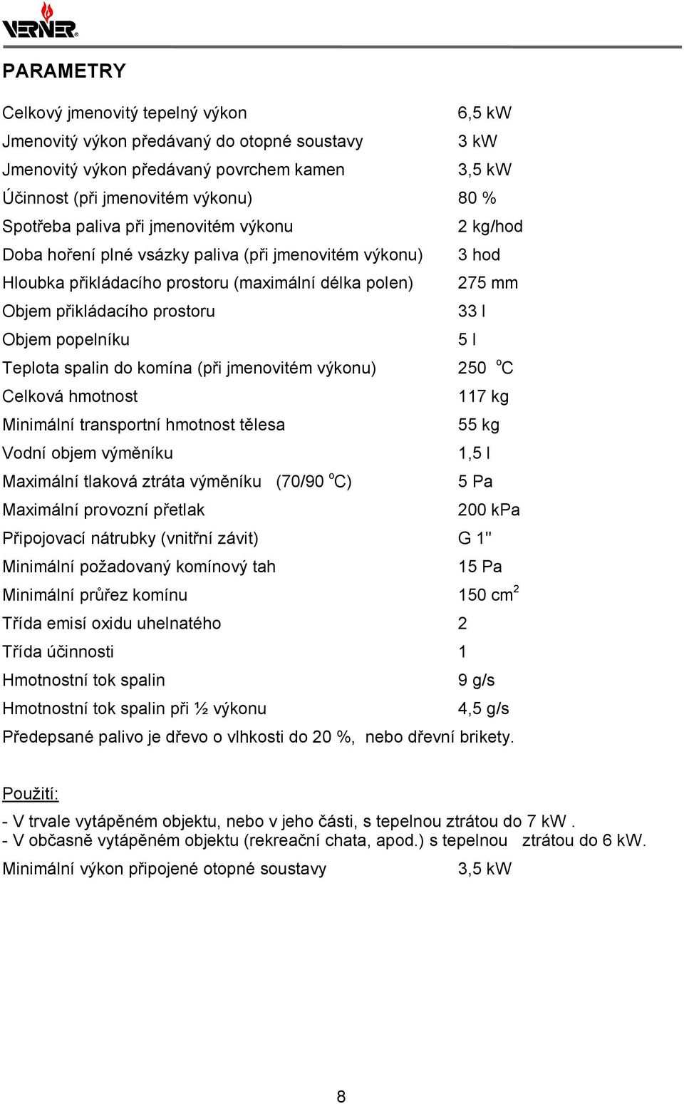 popelníku 5 l Teplota spalin do komína (při jmenovitém výkonu) 250 o C Celková hmotnost 117 kg Minimální transportní hmotnost tělesa 55 kg Vodní objem výměníku 1,5 l Maximální tlaková ztráta výměníku