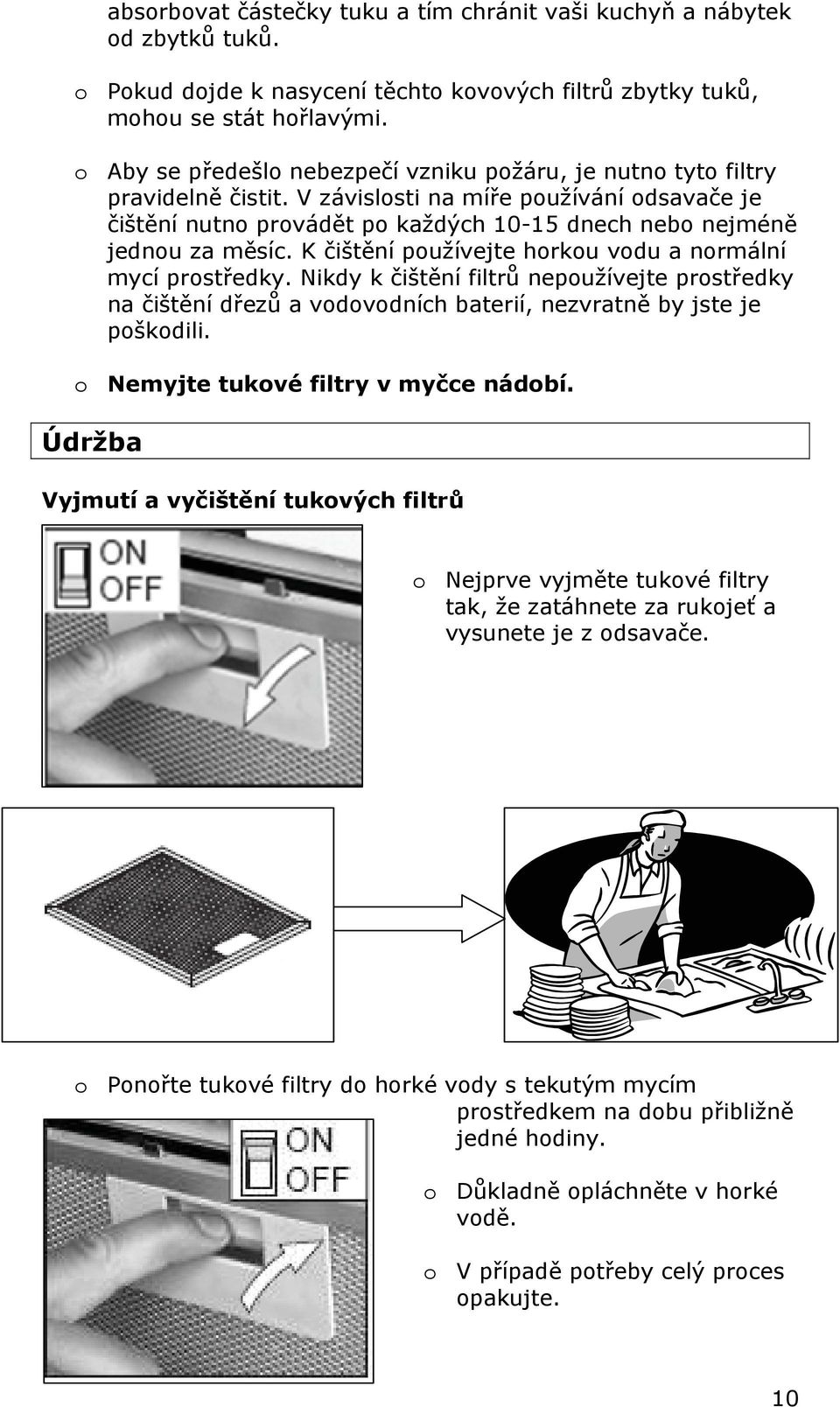 V závislosti na míře používání odsavače je čištění nutno provádět po každých 10-15 dnech nebo nejméně jednou za měsíc. K čištění používejte horkou vodu a normální mycí prostředky.