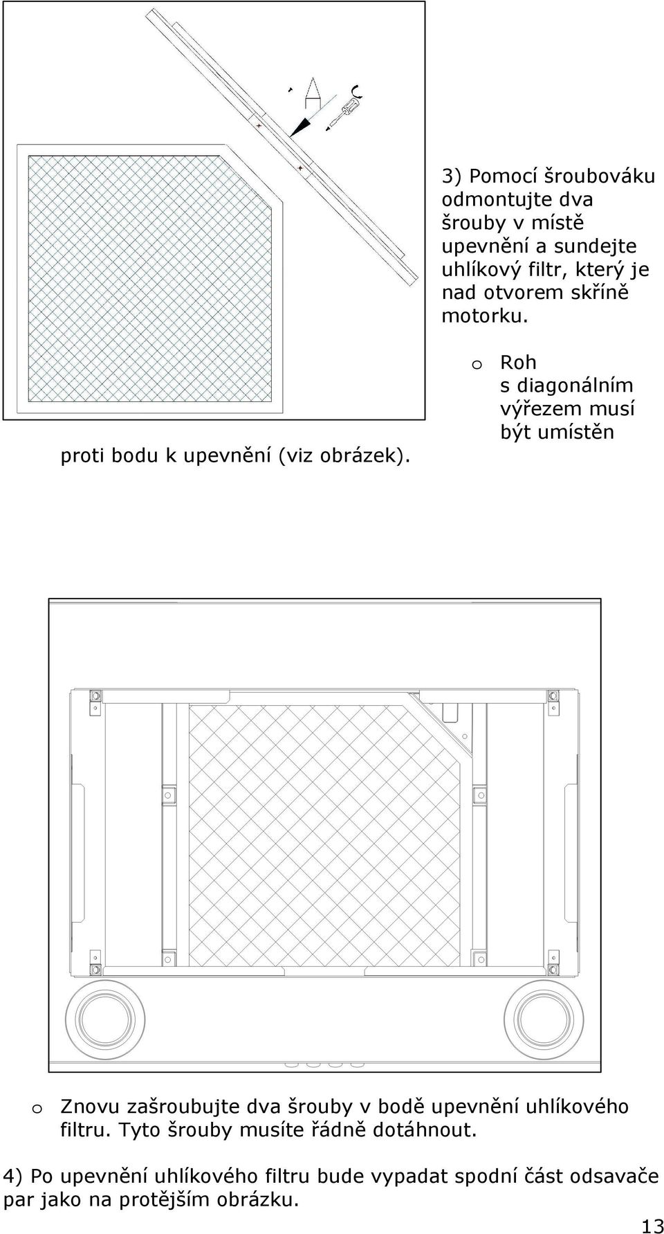o Roh s diagonálním výřezem musí být umístěn proti bodu k upevnění (viz obrázek).