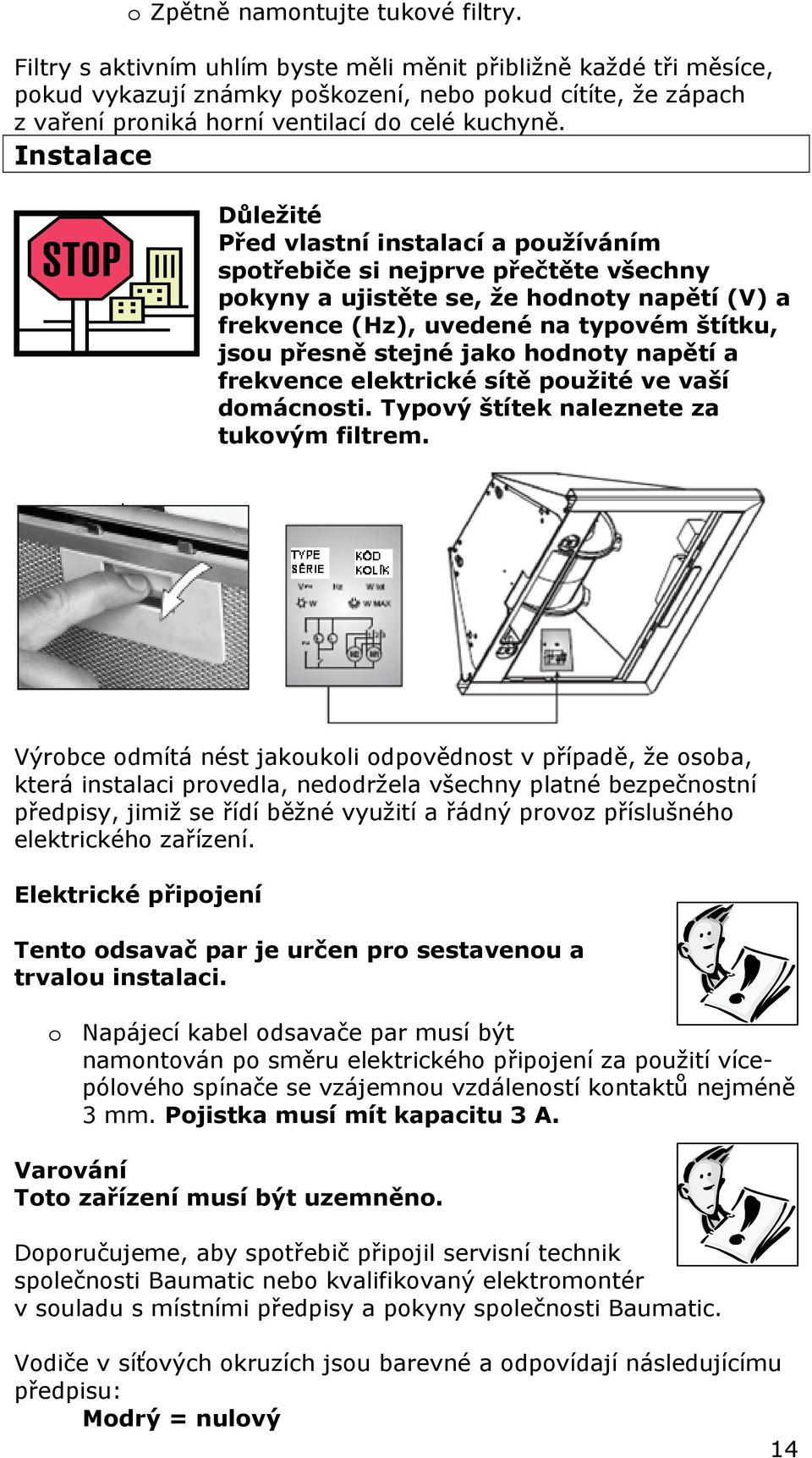 Instalace Důležité Před vlastní instalací a používáním spotřebiče si nejprve přečtěte všechny pokyny a ujistěte se, že hodnoty napětí (V) a frekvence (Hz), uvedené na typovém štítku, jsou přesně