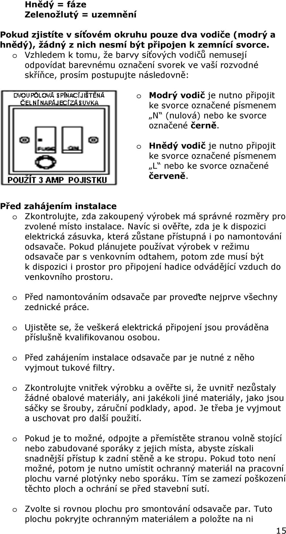 písmenem N (nulová) nebo ke svorce označené černě. o Hnědý vodič je nutno připojit ke svorce označené písmenem L nebo ke svorce označené červeně.