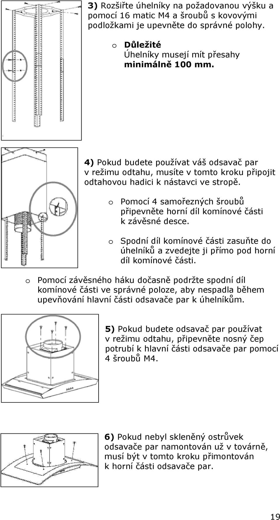 o Pomocí 4 samořezných šroubů připevněte horní díl komínové části k závěsné desce. o Spodní díl komínové části zasuňte do úhelníků a zvedejte ji přímo pod horní díl komínové části.