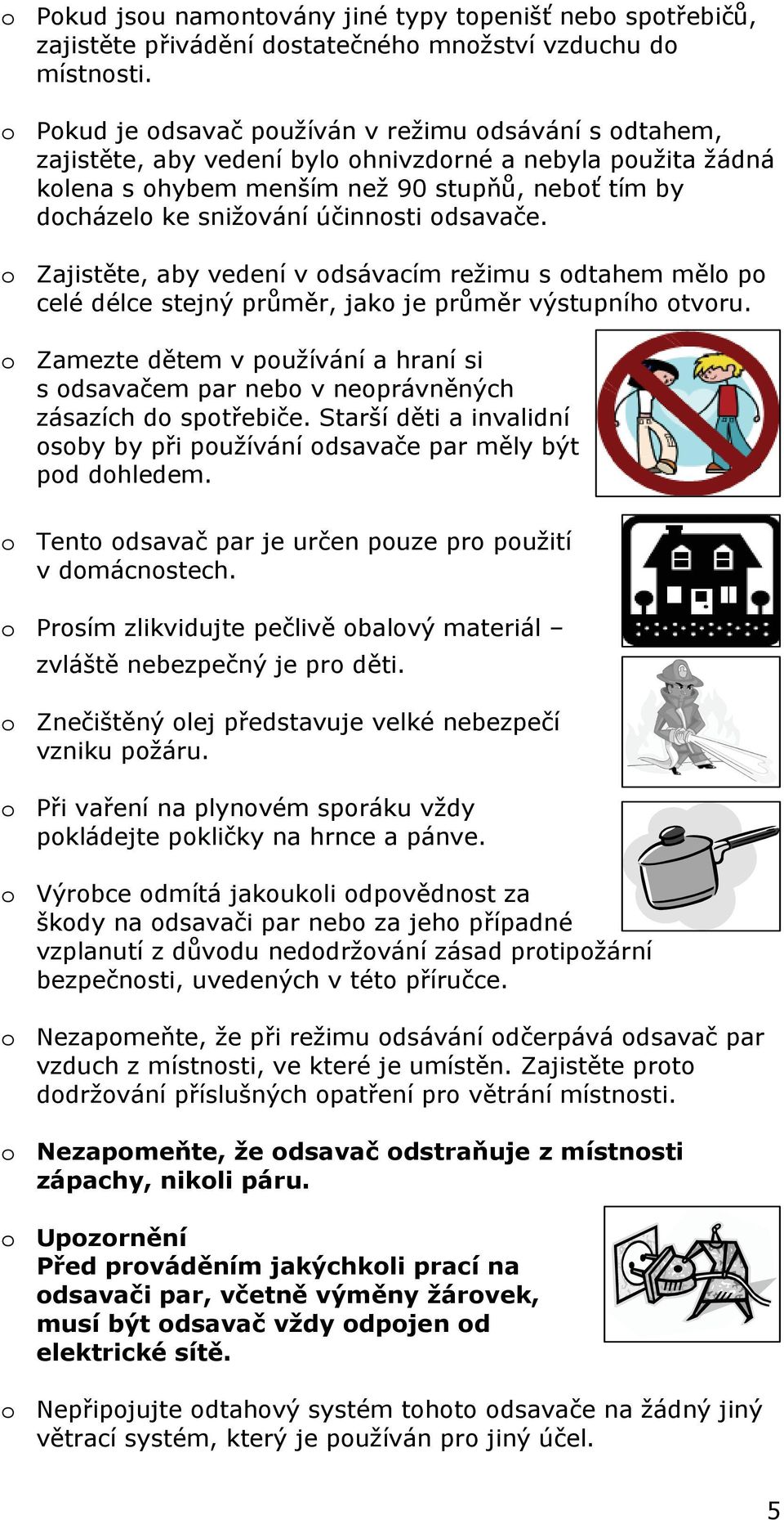 účinnosti odsavače. o Zajistěte, aby vedení v odsávacím režimu s odtahem mělo po celé délce stejný průměr, jako je průměr výstupního otvoru.