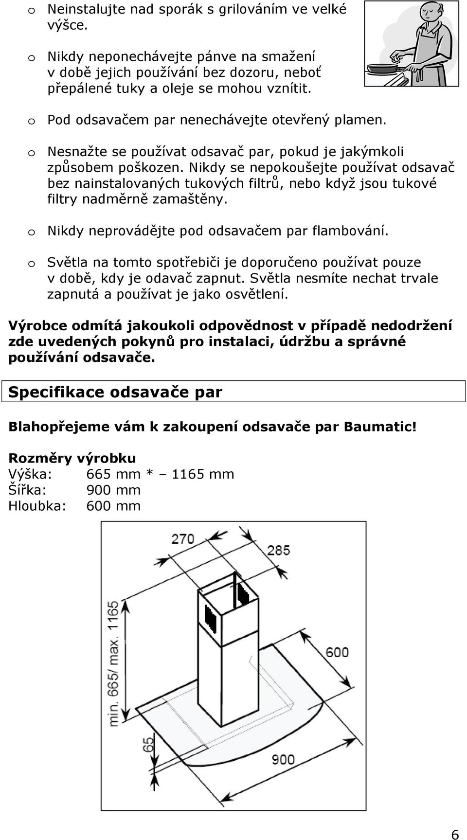 Nikdy se nepokoušejte používat odsavač bez nainstalovaných tukových filtrů, nebo když jsou tukové filtry nadměrně zamaštěny. o Nikdy neprovádějte pod odsavačem par flambování.