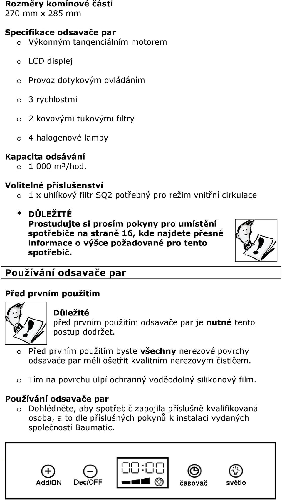 Volitelné příslušenství o 1 x uhlíkový filtr SQ2 potřebný pro režim vnitřní cirkulace * DŮLEŽITÉ Prostudujte si prosím pokyny pro umístění spotřebiče na straně 16, kde najdete přesné informace o