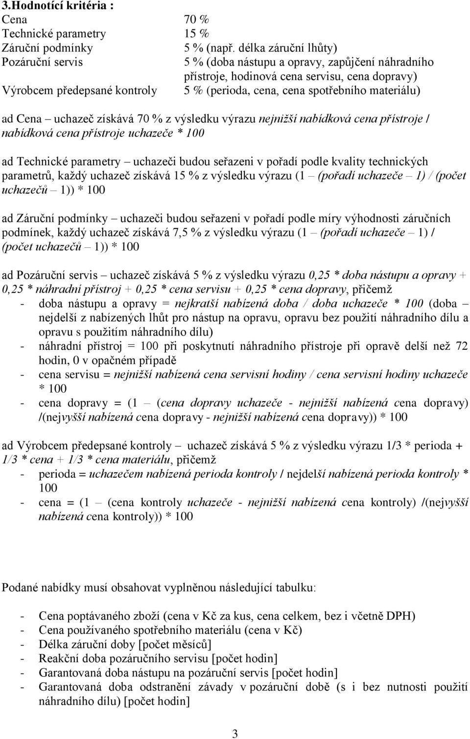 spotřebního materiálu) ad Cena uchazeč získává 70 % z výsledku výrazu nejnižší nabídková cena přístroje / nabídková cena přístroje uchazeče * 100 ad Technické parametry uchazeči budou seřazeni v