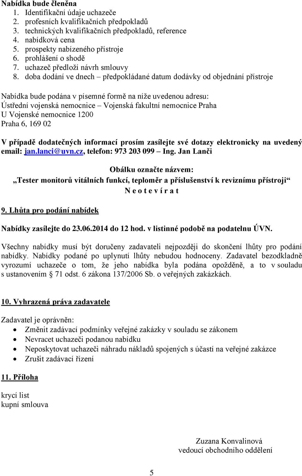 doba dodání ve dnech předpokládané datum dodávky od objednání přístroje Nabídka bude podána v písemné formě na níže uvedenou adresu: Ústřední vojenská nemocnice Vojenská fakultní nemocnice Praha U