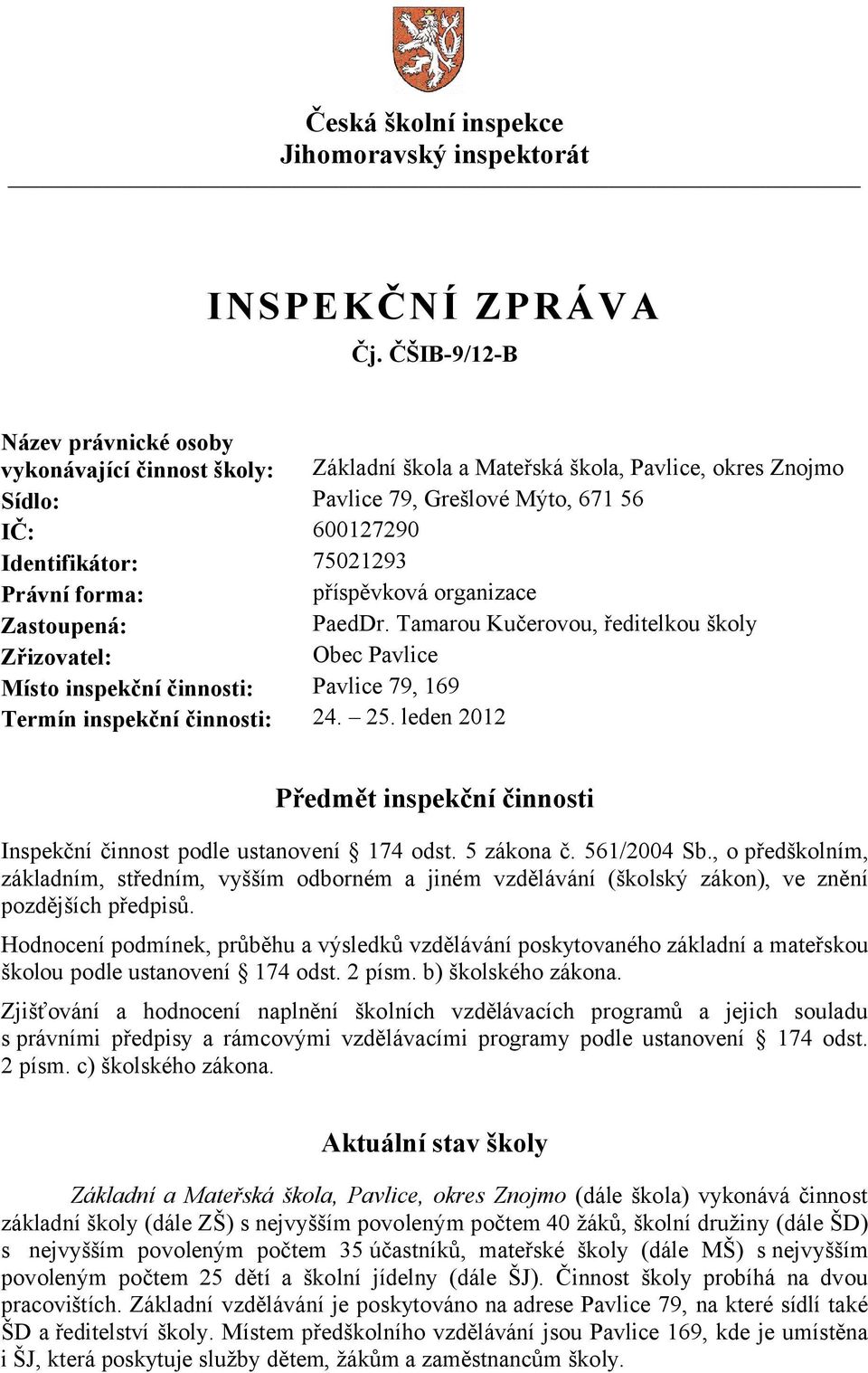 Právní forma: příspěvková organizace Zastoupená: PaedDr. Tamarou Kučerovou, ředitelkou školy Zřizovatel: Obec Pavlice Místo inspekční činnosti: Pavlice 79, 169 Termín inspekční činnosti: 24. 25.