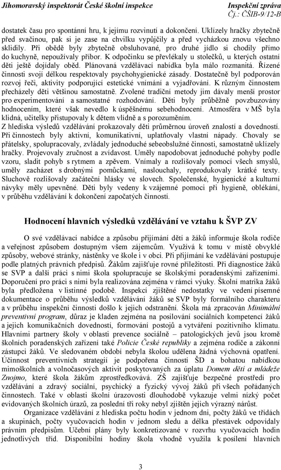 Plánovaná vzdělávací nabídka byla málo rozmanitá. Řízené činnosti svojí délkou respektovaly psychohygienické zásady.