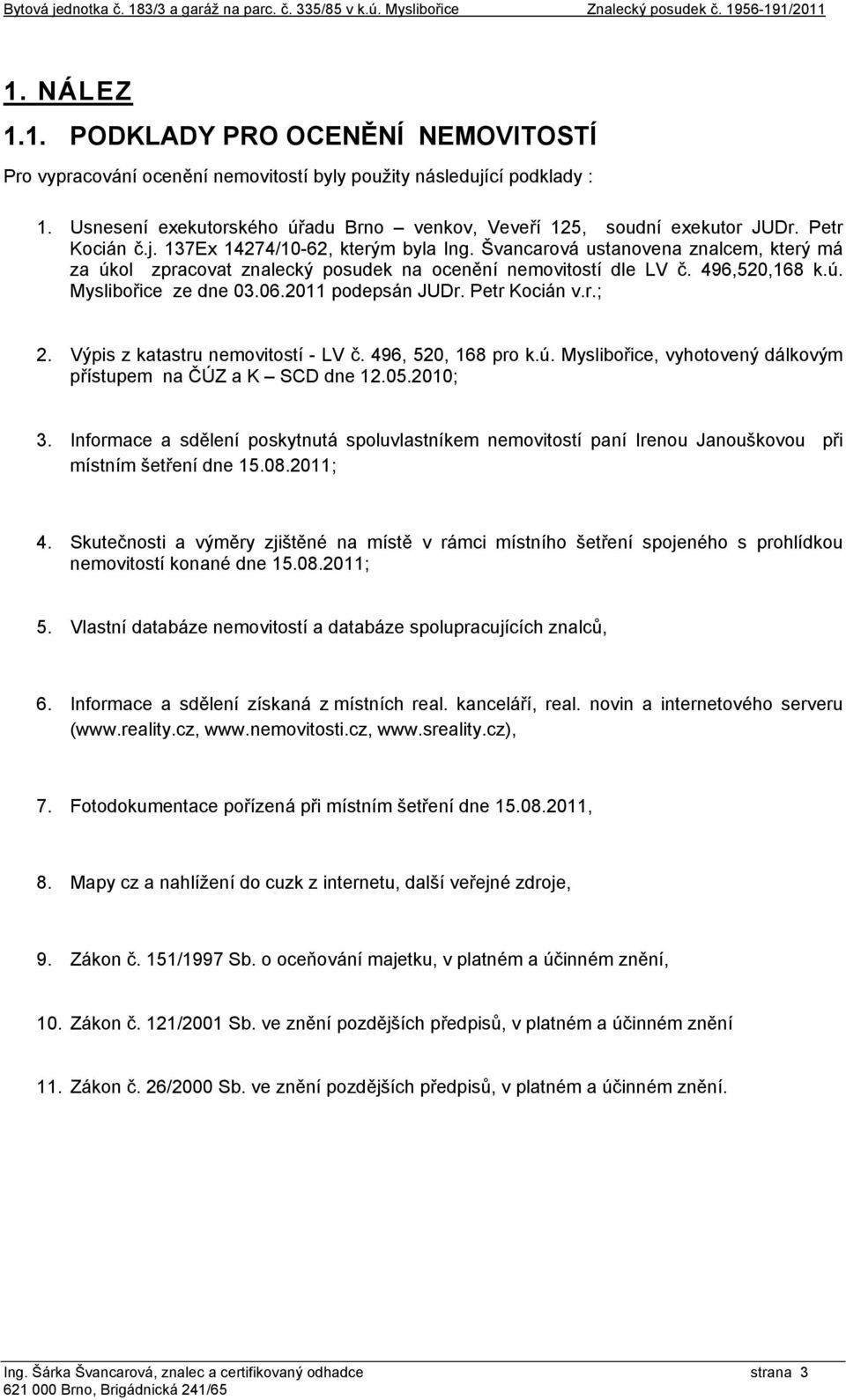 Švancarová ustanovena znalcem, který má za úkol zpracovat znalecký posudek na ocenění nemovitostí dle LV č. 496,520,168 k.ú. Myslibořice ze dne 03.06.2011 podepsán JUDr. Petr Kocián v.r.; 2.