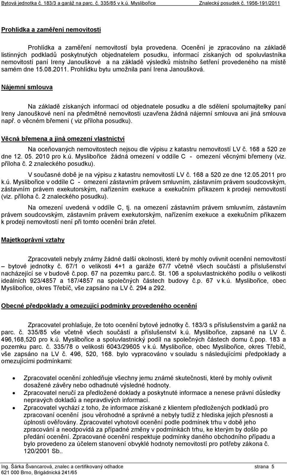 provedeného na místě samém dne 15.08.2011. Prohlídku bytu umožnila paní Irena Janoušková.