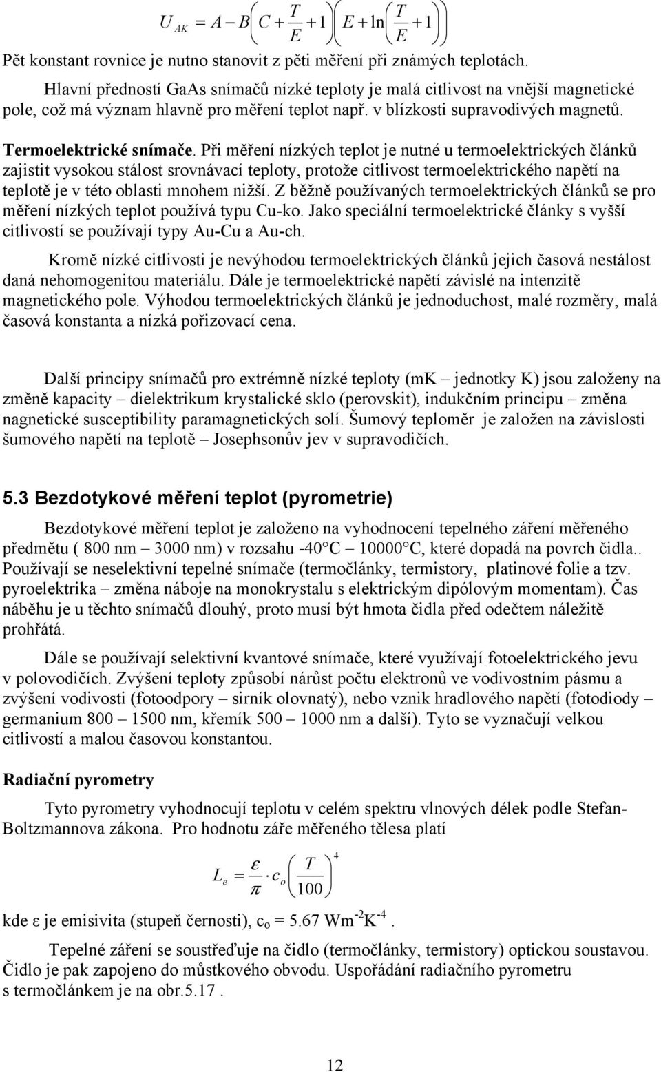 Při měření nízkých teplot je nutné u termoelektrických článků zajistit vysokou stálost srovnávací teploty, protože citlivost termoelektrického napětí na teplotě je v této oblasti mnohem nižší.