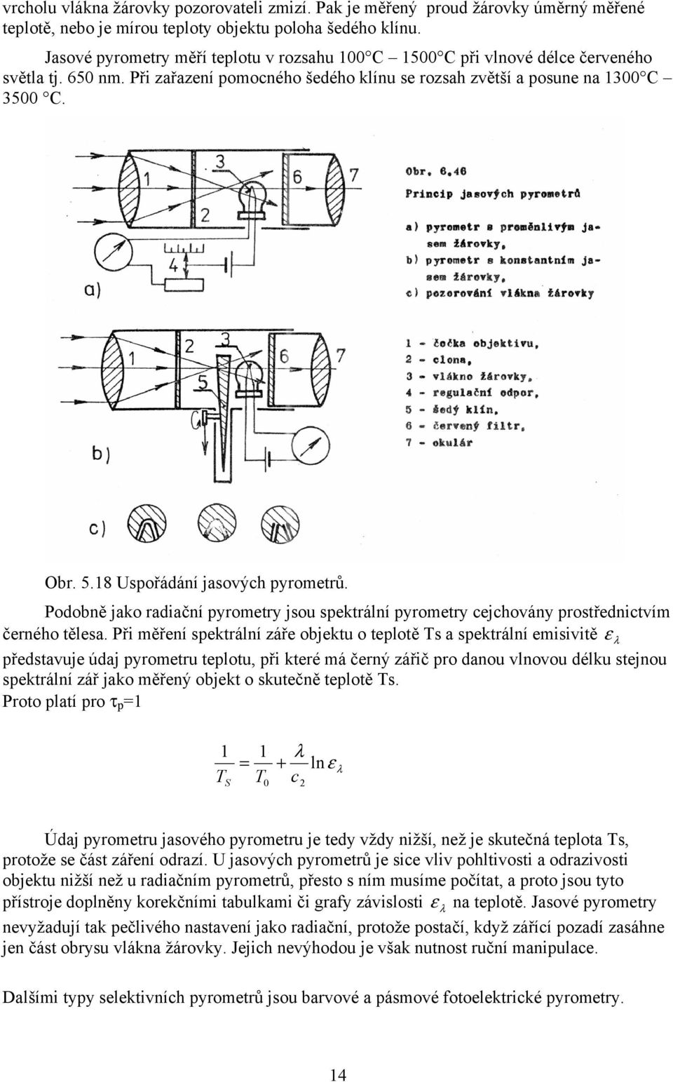 Podobně jako radiační pyrometry jsou spektrální pyrometry cejchovány prostřednictvím černého tělesa.