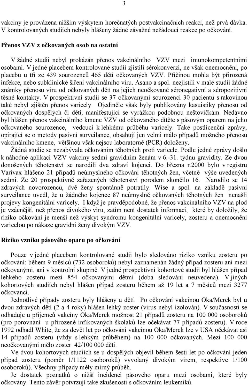 V jedné placebem kontrolované studii zjistili sérokonverzi, ne však onemocnění, po placebu u tří ze 439 sourozenců 465 dětí očkovaných VZV.