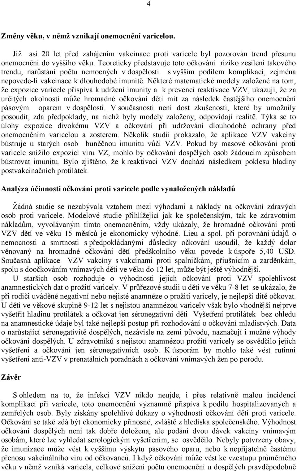 Některé matematické modely založené na tom, že expozice varicele přispívá k udržení imunity a k prevenci reaktivace VZV, ukazují, že za určitých okolností může hromadné očkování dětí mít za následek