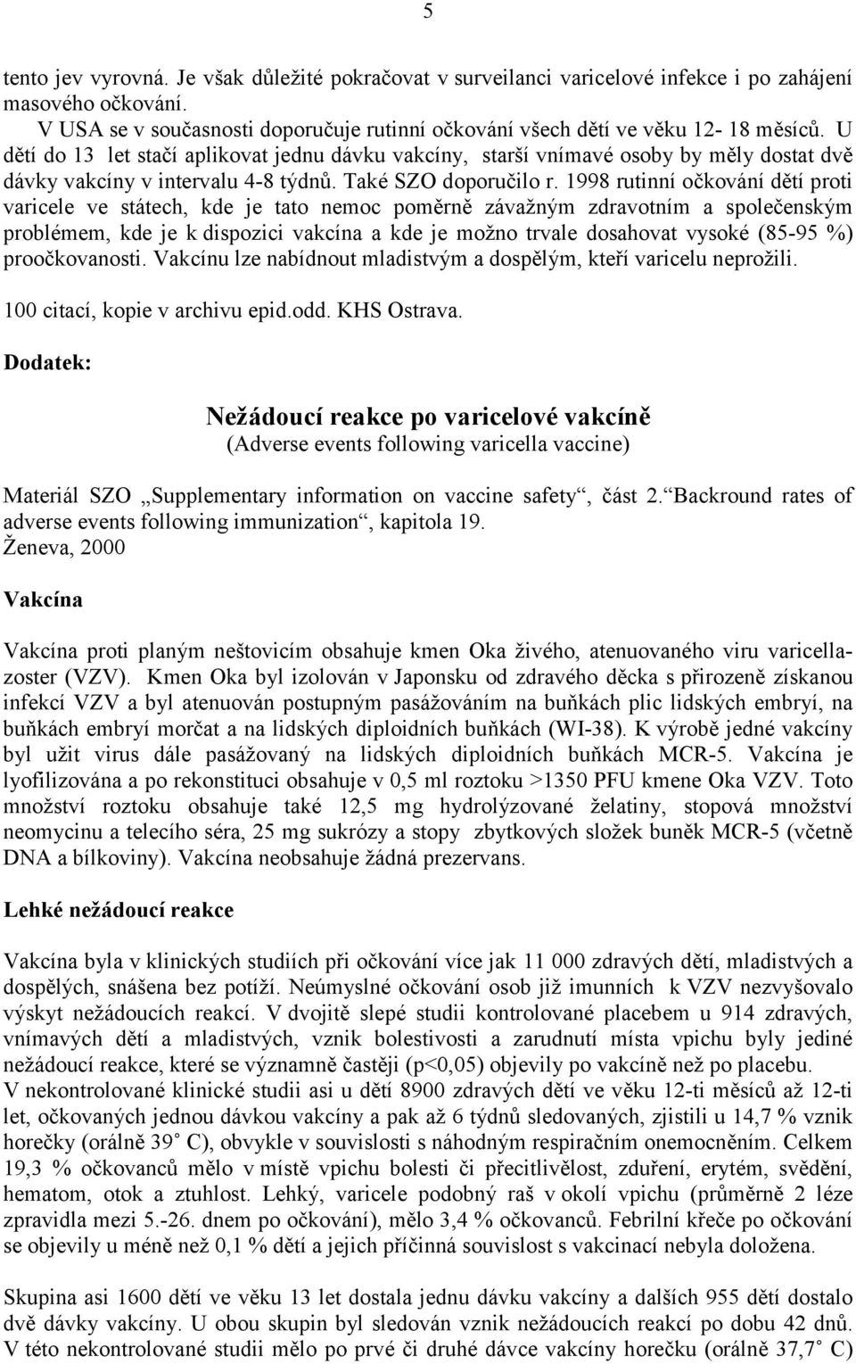 1998 rutinní očkování dětí proti varicele ve státech, kde je tato nemoc poměrně závažným zdravotním a společenským problémem, kde je k dispozici vakcína a kde je možno trvale dosahovat vysoké (85-95