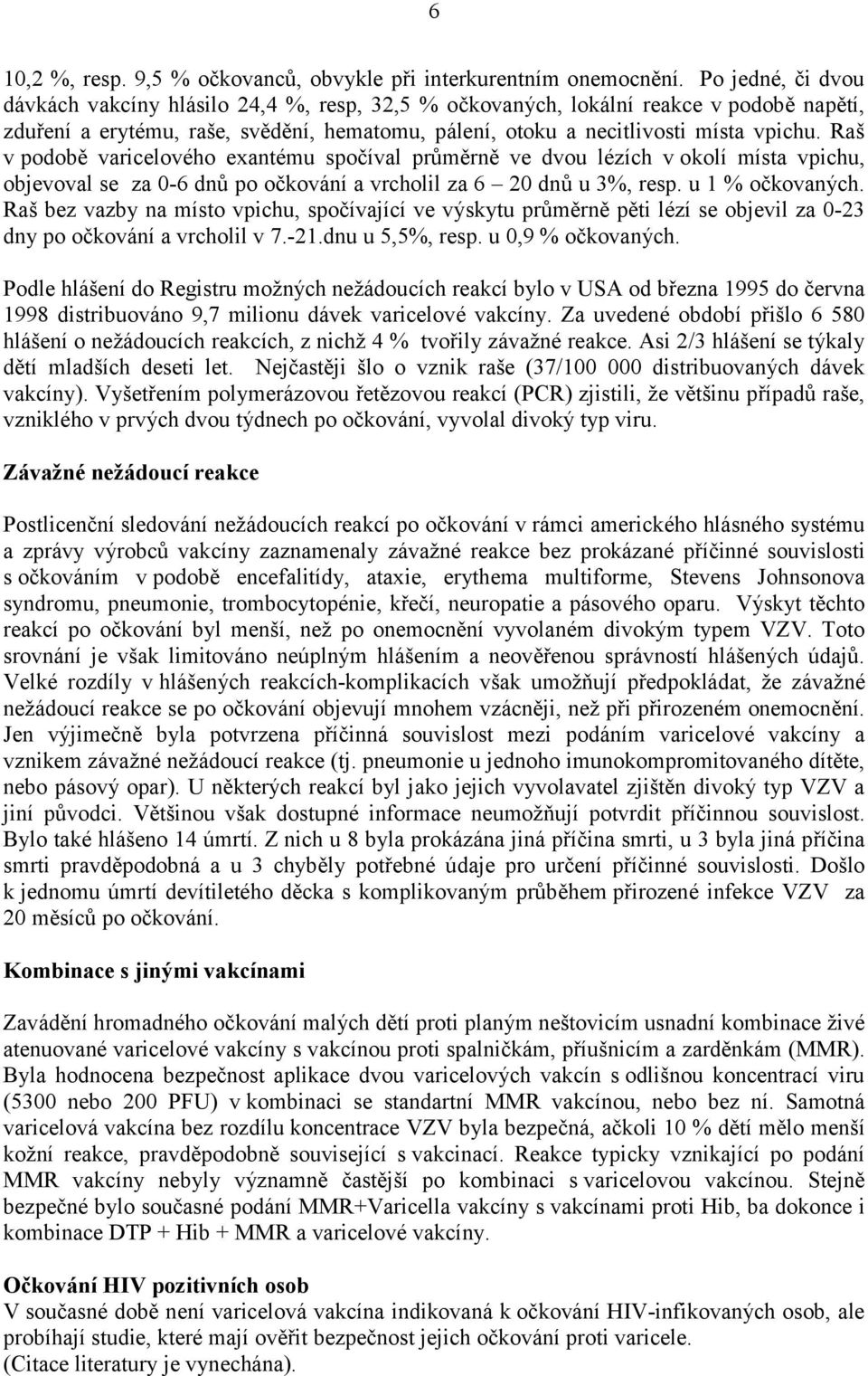 Raš v podobě varicelového exantému spočíval průměrně ve dvou lézích v okolí místa vpichu, objevoval se za 0-6 dnů po očkování a vrcholil za 6 20 dnů u 3%, resp. u 1 % očkovaných.