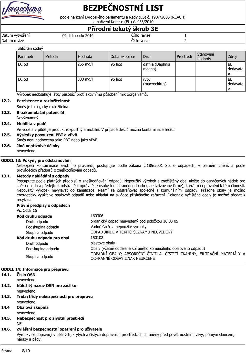 působní mikroorganismů. dafni (Daphnia magna) ryby (macrochirus) Prostřdí Stanovní l l...3..4..5..6. Przistnc a rozložitlnost Směs j biologicky rozložitlná. Bioakumulační potnciál Nvýznamný.