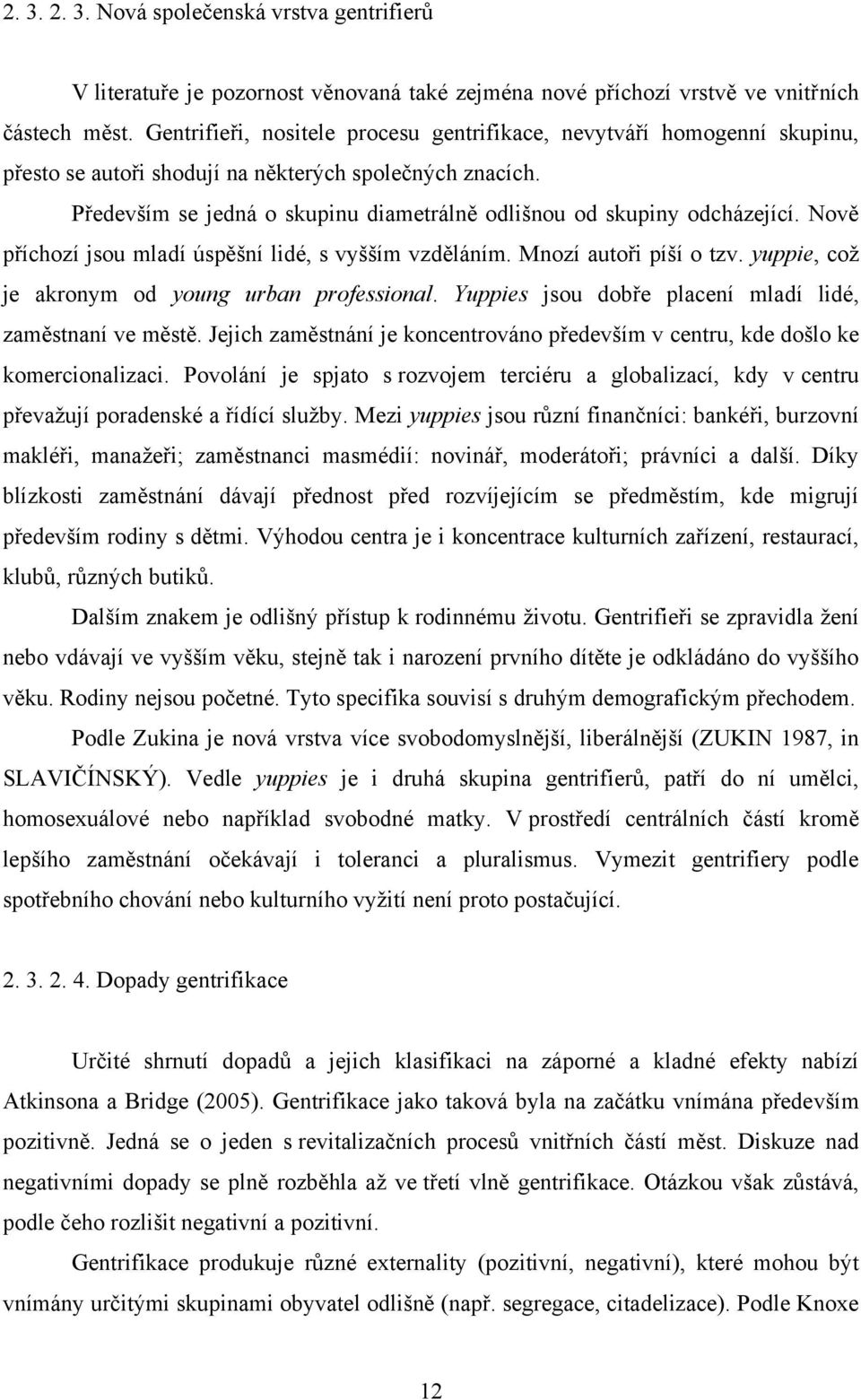 Především se jedná o skupinu diametrálně odlišnou od skupiny odcházející. Nově příchozí jsou mladí úspěšní lidé, s vyšším vzděláním. Mnozí autoři píší o tzv.