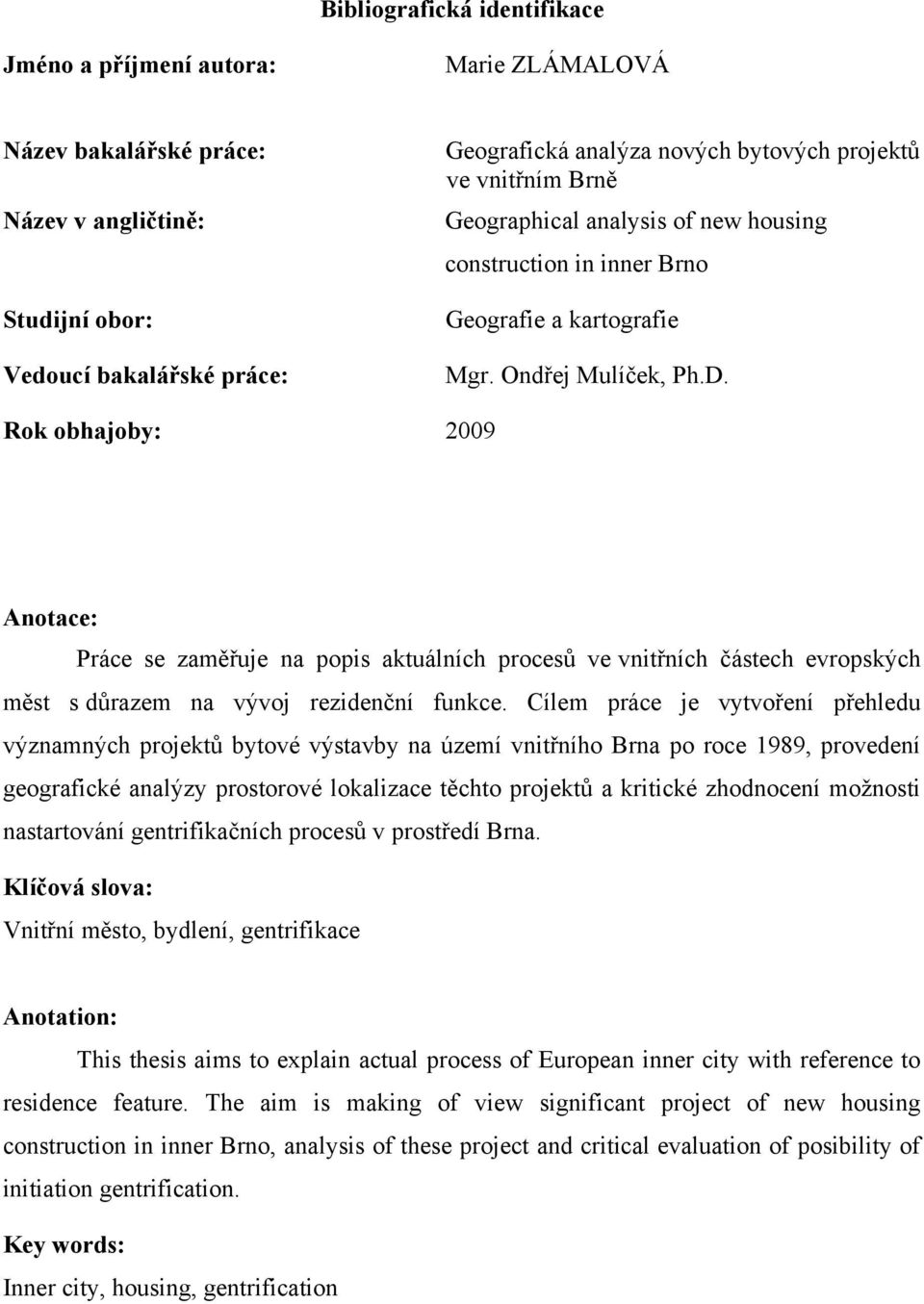 Rok obhajoby: 2009 Anotace: Práce se zaměřuje na popis aktuálních procesů ve vnitřních částech evropských měst s důrazem na vývoj rezidenční funkce.