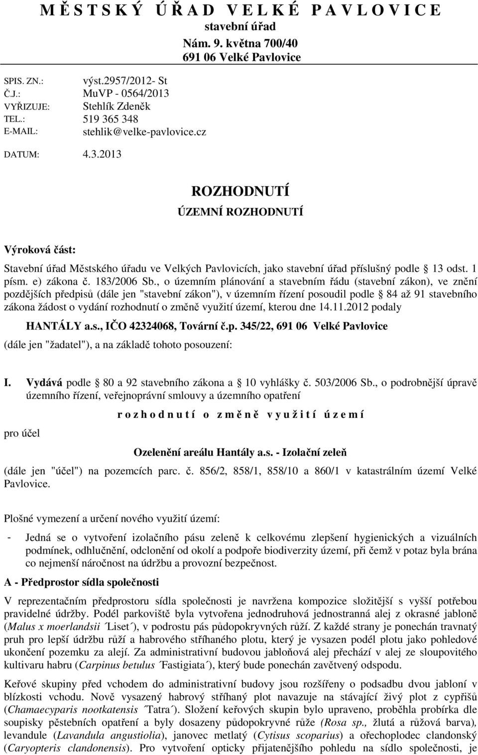 cz ROZHODNUTÍ ÚZEMNÍ ROZHODNUTÍ Výroková část: Stavební úřad Městského úřadu ve Velkých Pavlovicích, jako stavební úřad příslušný podle 13 odst. 1 písm. e) zákona č. 183/2006 Sb.