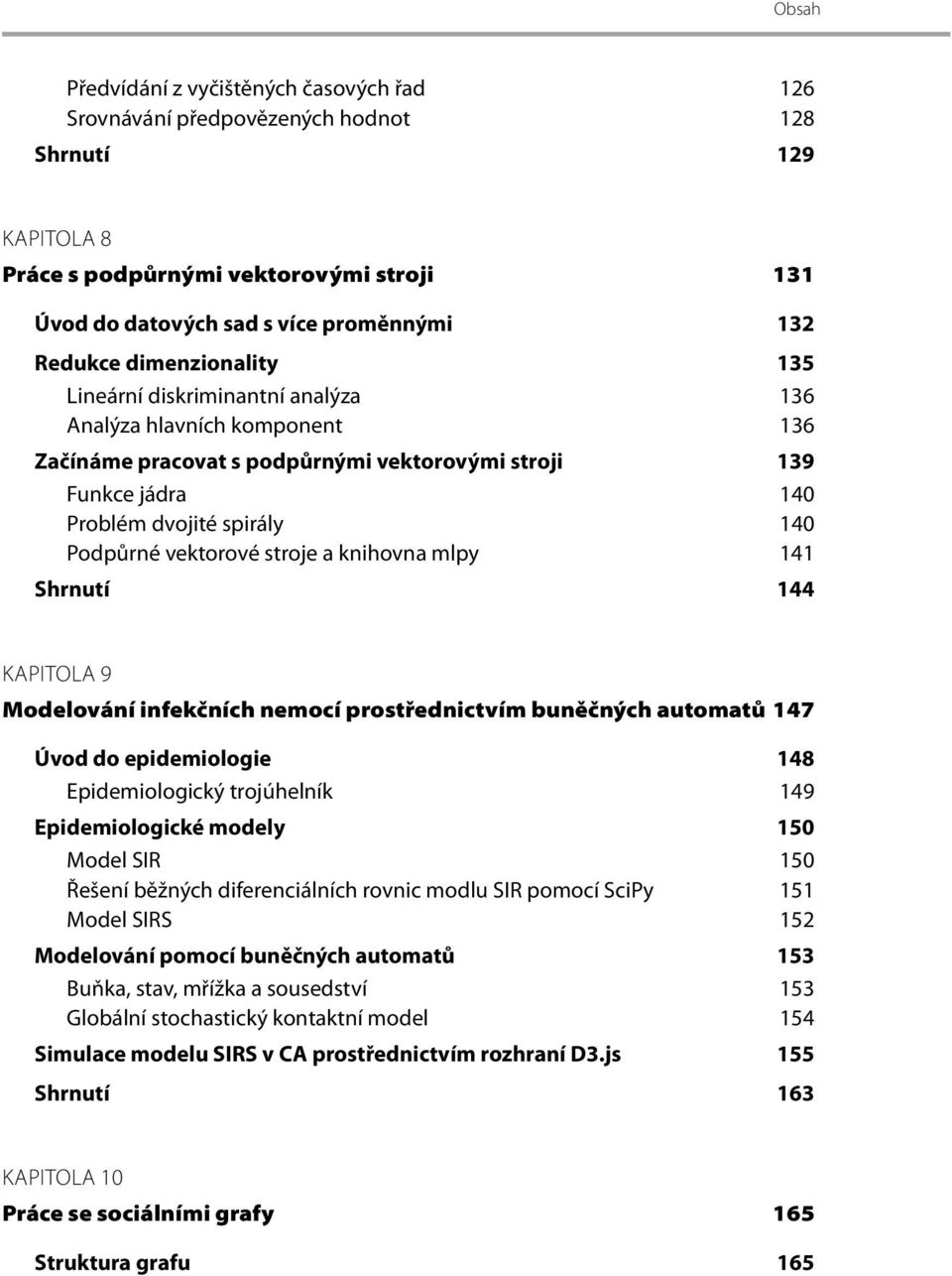 vektorové stroje a knihovna mlpy 141 Shrnutí 144 KAPITOLA 9 Modelování infekčních nemocí prostřednictvím buněčných automatů 147 Úvod do epidemiologie 148 Epidemiologický trojúhelník 149