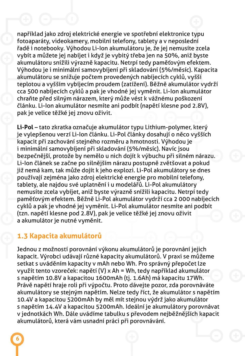 Výhodou je i minimální samovybíjení při skladování (5%/měsíc). Kapacita akumulátoru se snižuje počtem provedených nabíjecích cyklů, vyšší teplotou a vyšším vybíjecím proudem (zatížení).