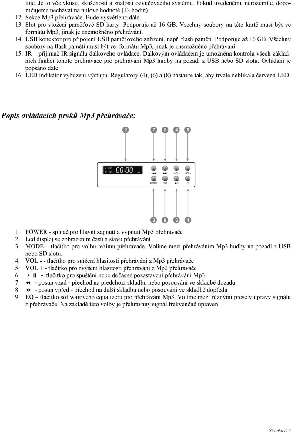 USB konektor pro připojení USB paměťového zařízení, např. flash paměti. Podporuje až 16 GB. Všechny soubory na flash paměti musí být ve formátu Mp3, jinak je znemožněno přehrávání. 15.