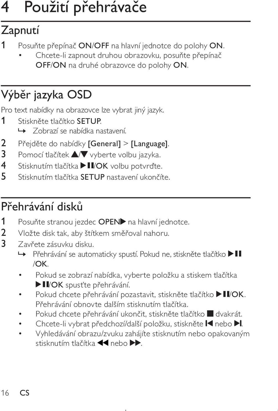 3 Pomocí tlačítek / vyberte volbu jazyka. 4 Stisknutím tlačítka /OK volbu potvrďte. 5 Stisknutím tlačítka SETUP nastavení ukončíte. Přehrávání disků 1 Posuňte stranou jezdec OPEN na hlavní jednotce.