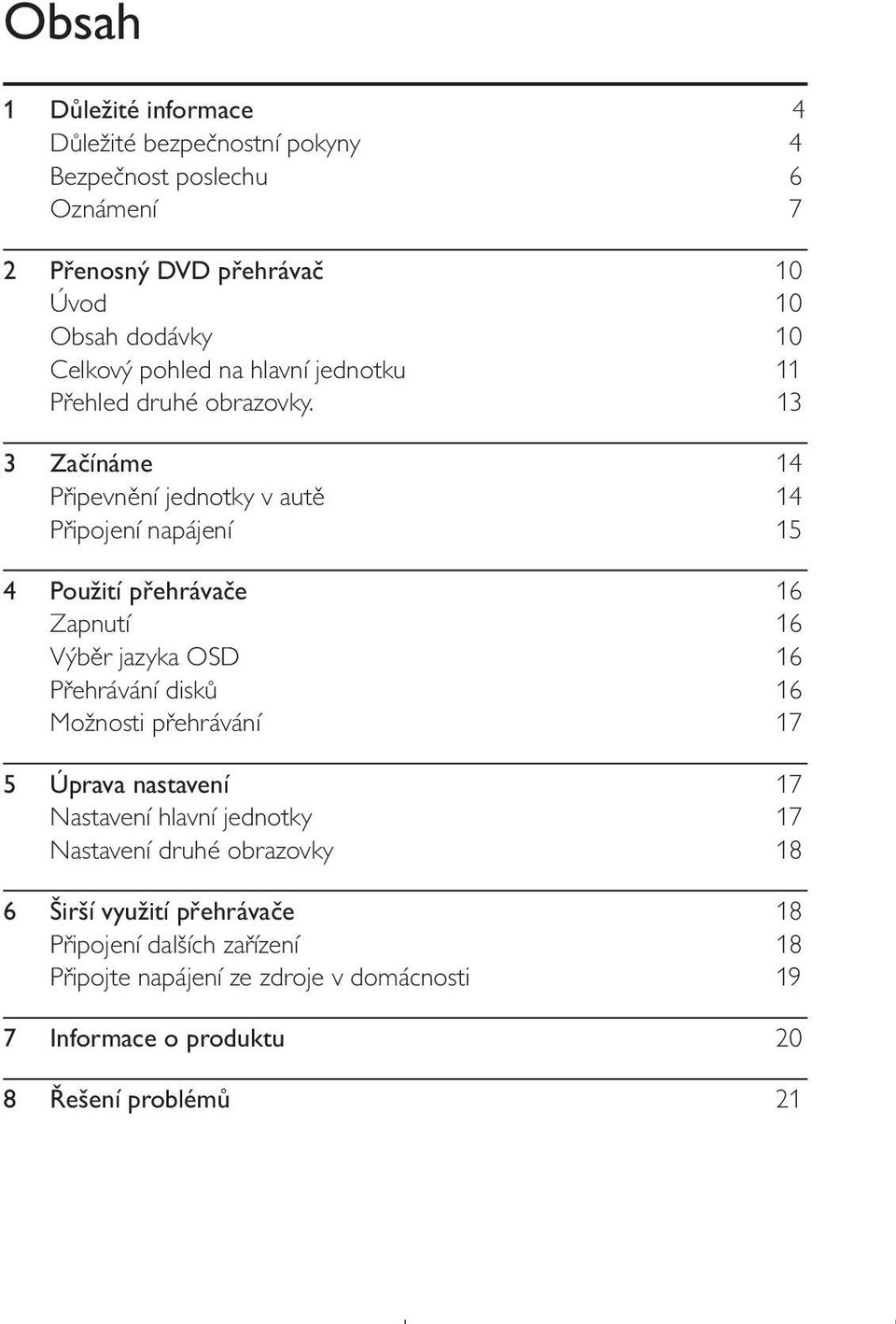 13 3 Začínáme 14 Připevnění jednotky v autě 14 Připojení napájení 15 4 Použití přehrávače 16 Zapnutí 16 Výběr jazyka OSD 16 Přehrávání disků 16