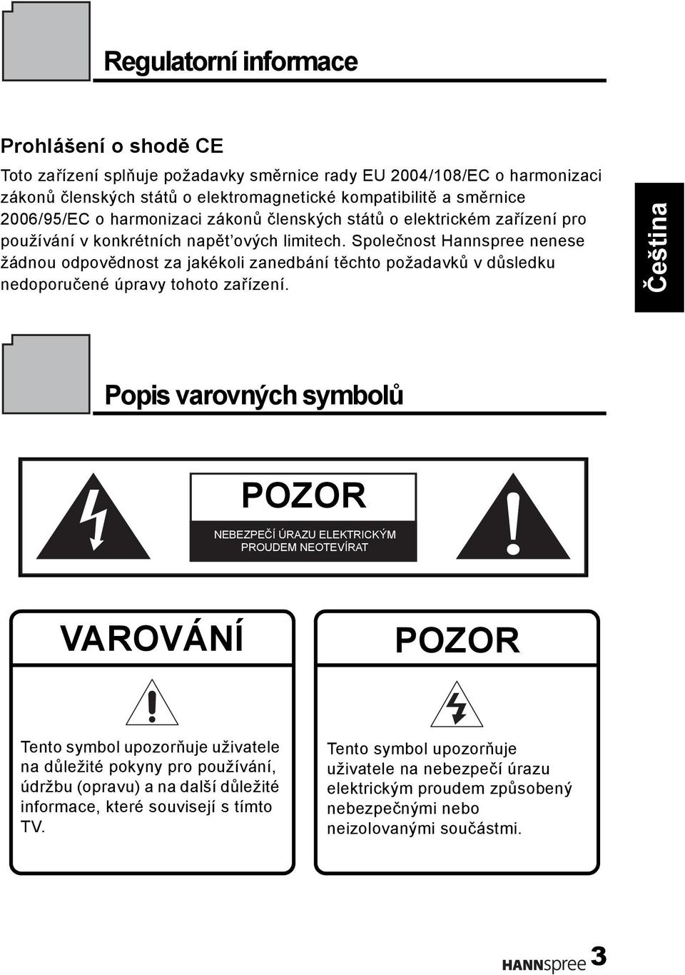 Společnost Hannspree nenese žádnou odpovědnost za jakékoli zanedbání těchto požadavků v důsledku nedoporučené úpravy tohoto zařízení.
