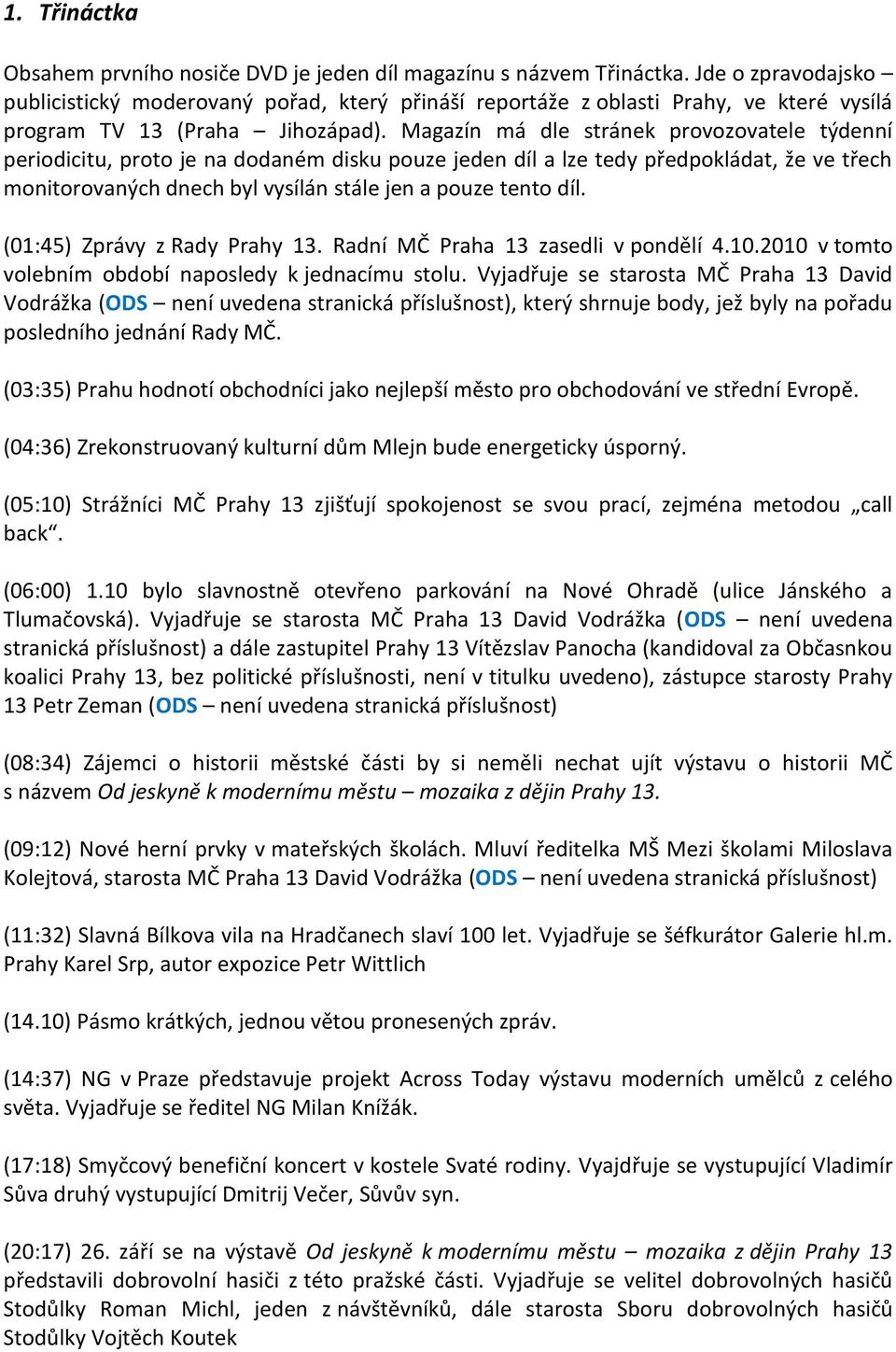 Magazín má dle stránek provozovatele týdenní periodicitu, proto je na dodaném disku pouze jeden díl a lze tedy předpokládat, že ve třech monitorovaných dnech byl vysílán stále jen a pouze tento díl.