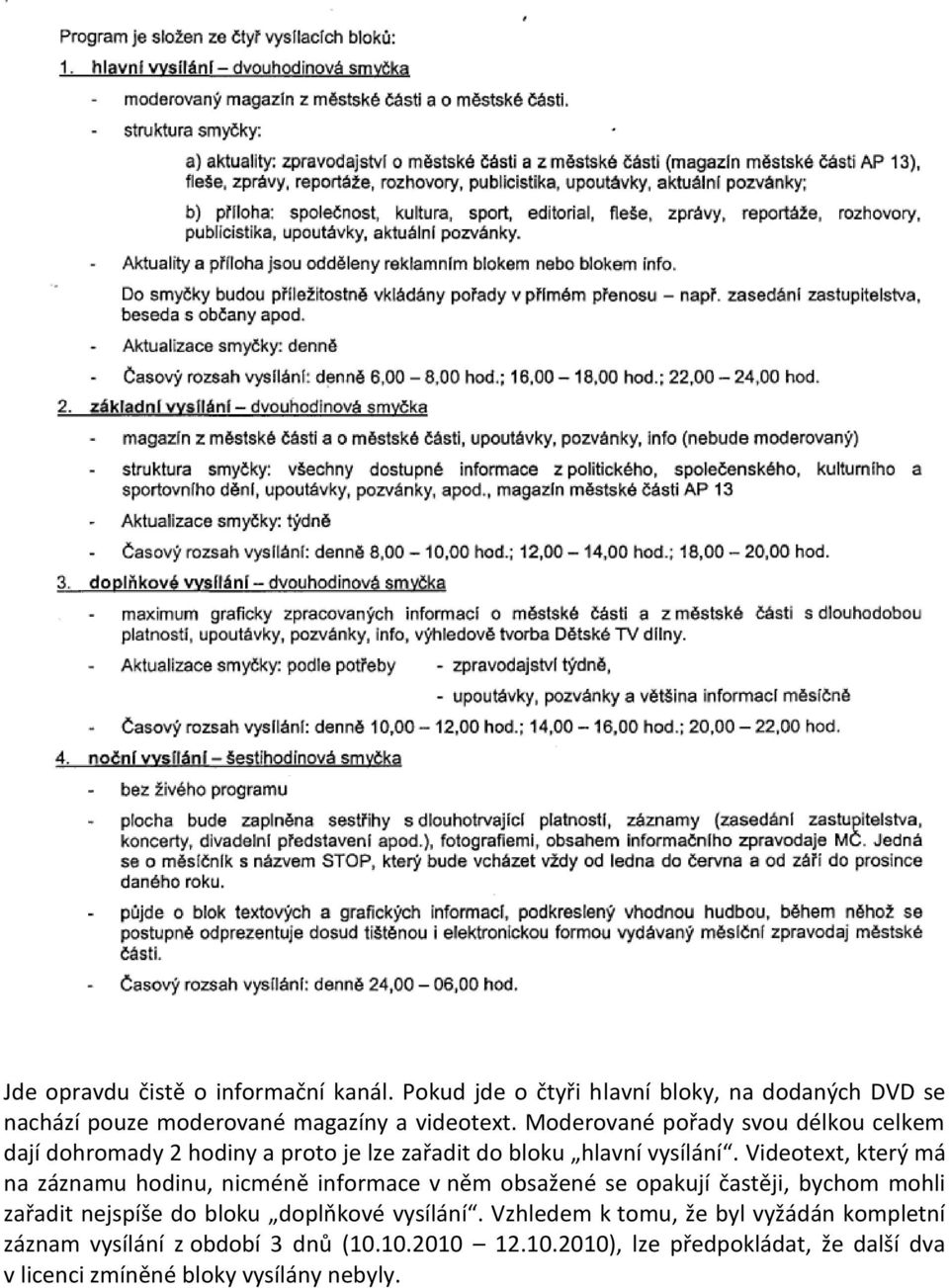 Videotext, který má na záznamu hodinu, nicméně informace v něm obsažené se opakují častěji, bychom mohli zařadit nejspíše do bloku doplňkové