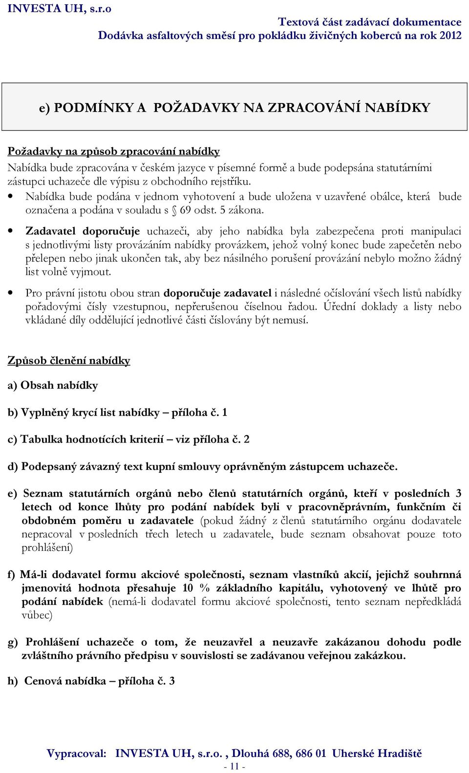 Zadavatel doporučuje uchazeči, aby jeho nabídka byla zabezpečena proti manipulaci s jednotlivými listy provázáním nabídky provázkem, jehož volný konec bude zapečetěn nebo přelepen nebo jinak ukončen