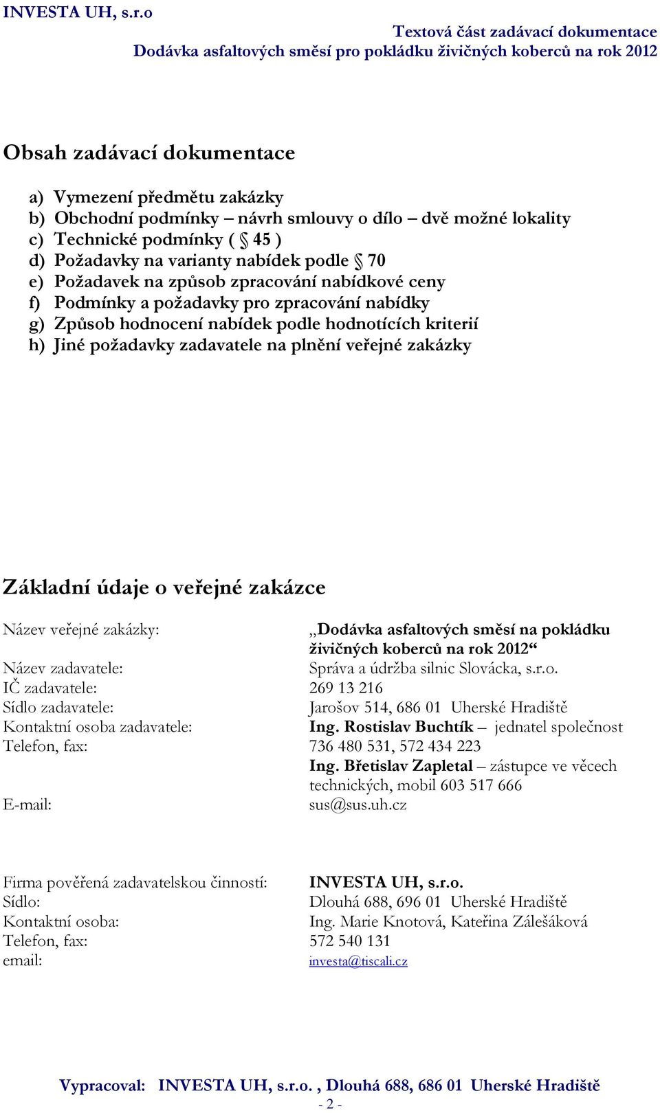zakázky Základní údaje o veřejné zakázce Název veřejné zakázky: Dodávka asfaltových směsí na pokládku živičných koberců na rok 2012 Název zadavatele: Správa a údržba silnic Slovácka, s.r.o. IČ zadavatele: 269 13 216 Sídlo zadavatele: Jarošov 514, 686 01 Uherské Hradiště Kontaktní osoba zadavatele: Ing.