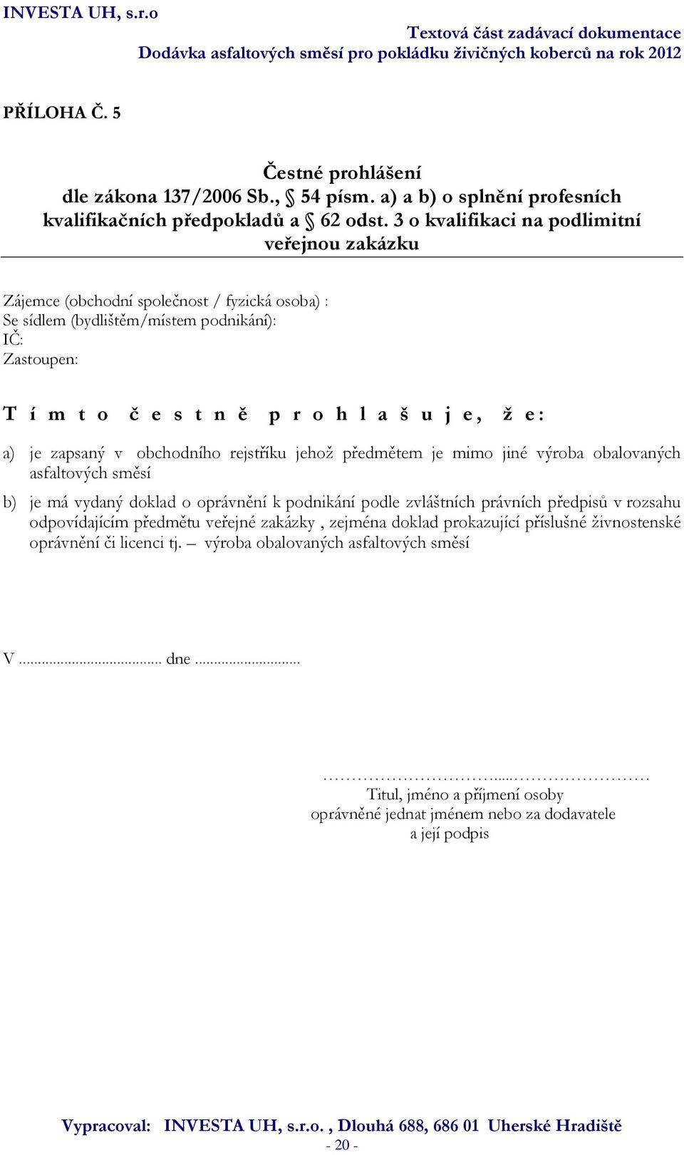 : a) je zapsaný v obchodního rejstříku jehož předmětem je mimo jiné výroba obalovaných asfaltových směsí b) je má vydaný doklad o oprávnění k podnikání podle zvláštních právních předpisů v rozsahu