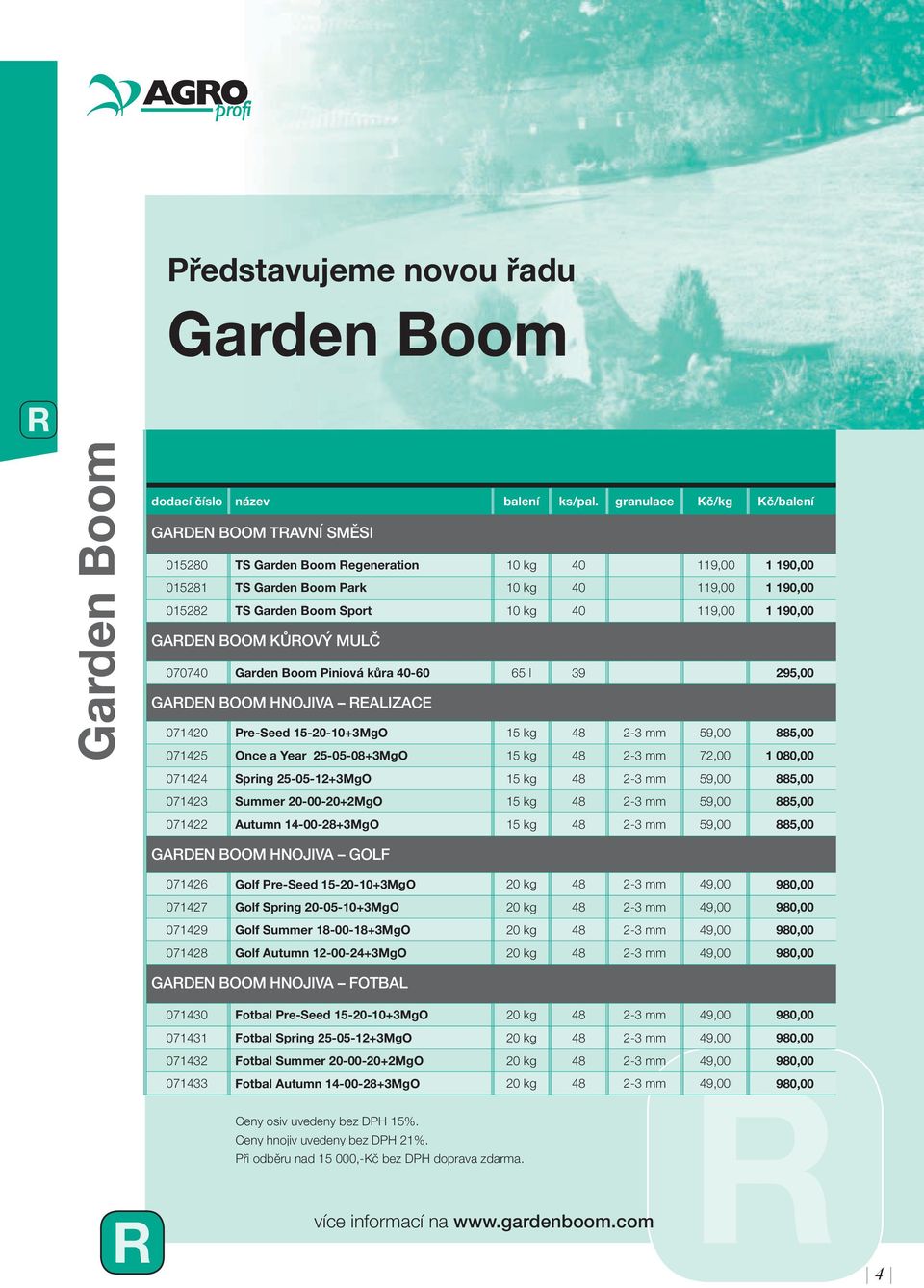 1 190,00 ADEN BOOM KŮOVÝ MULČ 070740 arden Boom Piniová kůra 40-60 65 l 39 295,00 ADEN BOOM HNOJIVA EALIZACE 071420 Pre-Seed 15-20-10+3MgO 15 kg 48 2-3 mm 59,00 885,00 071425 Once a Year