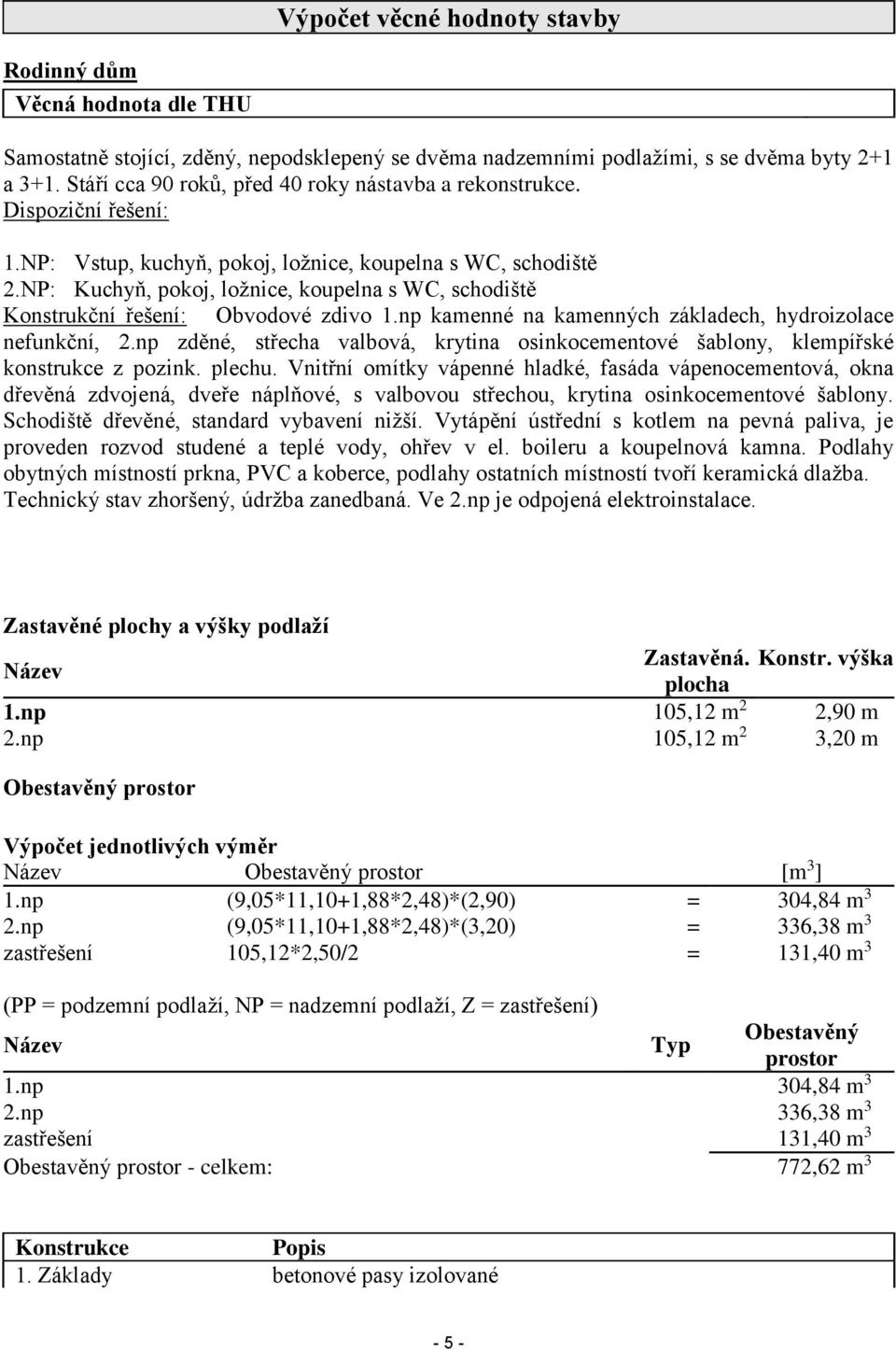 NP: Kuchyň, pokoj, ložnice, koupelna s WC, schodiště Konstrukční řešení: Obvodové zdivo 1.np kamenné na kamenných základech, hydroizolace nefunkční, 2.