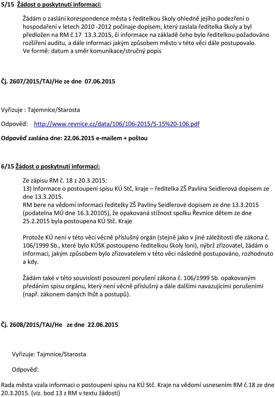 Ve formě: datum a směr komunikace/stručný popis Čj. 2607/2015/TAJ/He ze dne 07.06.2015 Vyřizuje : Tajemnice/Starosta http://www.revnice.cz/data/106/106-2015/5-15%20-106.pdf Odpověď zaslána dne: 22.06.2015 e-mailem + poštou 6/15 Žádost o poskytnutí informací: Ze zápisu RM č.