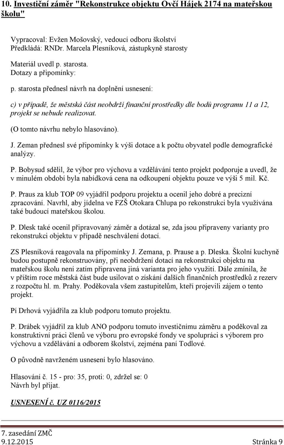 starosta přednesl návrh na doplnění usnesení: c) v případě, že městská část neobdrží finanční prostředky dle bodů programu 11 a 12, projekt se nebude realizovat. (O tomto návrhu nebylo hlasováno). J.