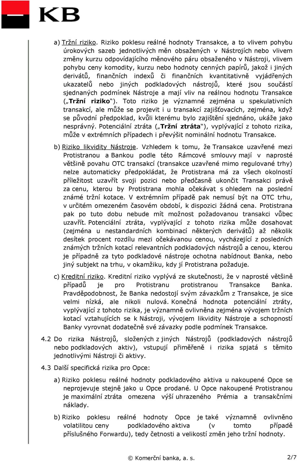 pohybu ceny komodity, kurzu nebo hodnoty cenných papírů, jakož i jiných derivátů, finančních indexů či finančních kvantitativně vyjádřených ukazatelů nebo jiných podkladových nástrojů, které jsou