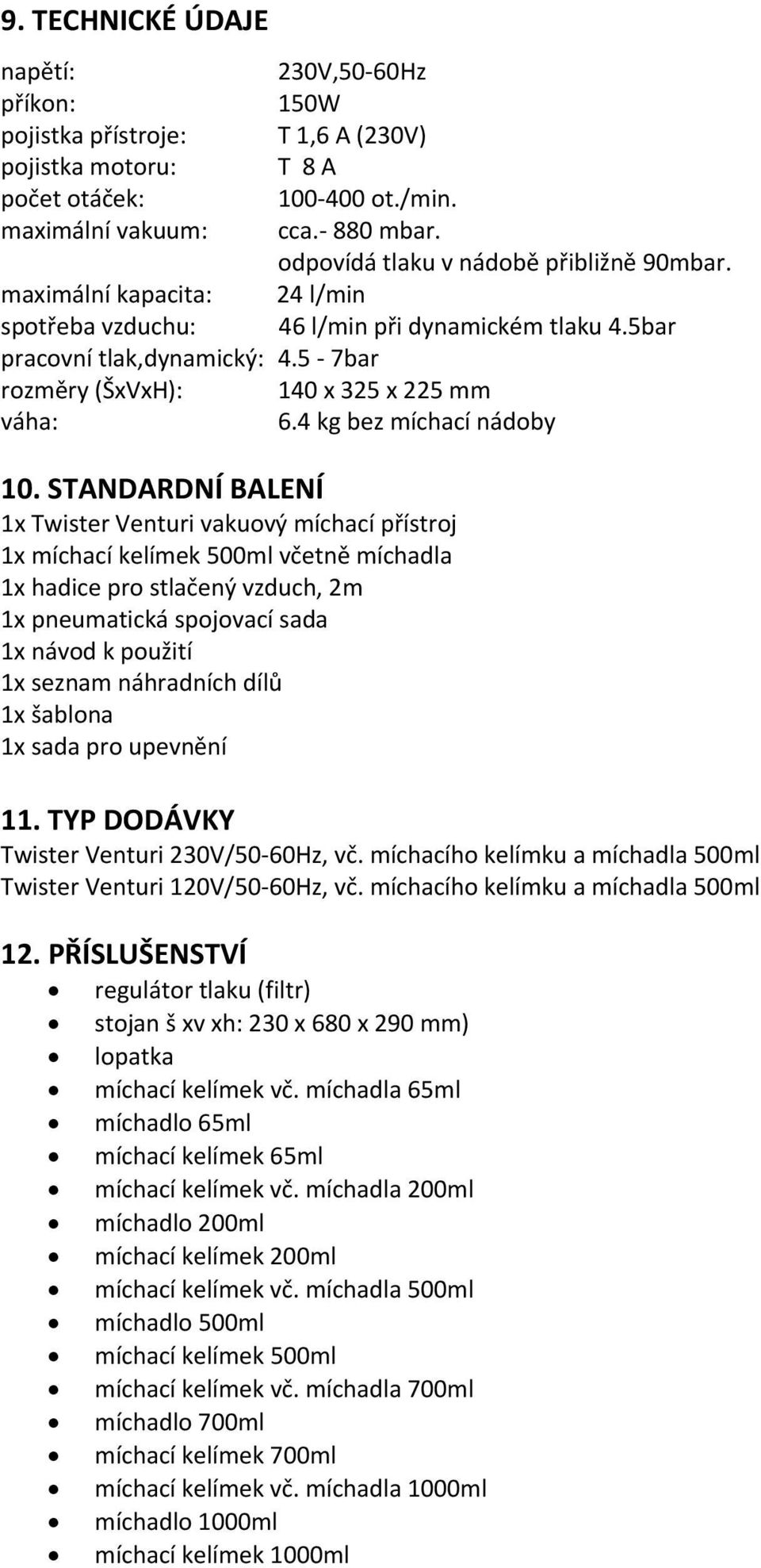 5 7bar rozměry (ŠxVxH): 140 x 325 x 225 mm váha: 6.4 kg bez míchací nádoby 10.