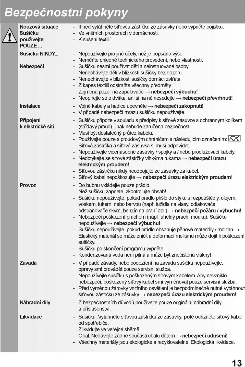 - K sušení textilií. - Nepoužívejte pro jiné účely, než je popsáno výše. - Neměňte ohledně technického provedení, nebo vlastností. - Sušičku nesmí používat děti a neinstruované osoby.