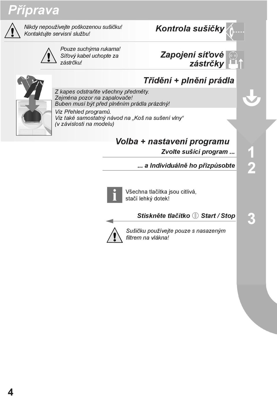Viz také samostatný návod na Koš na sušení vlny (v závislosti na modelu) Třídění + plnění prádla Přídavné funkce Volba + nastavení programu Zvolte sušící program.