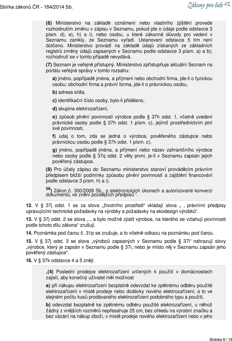 Ministerstvo provádí na základě údajů získaných ze základních registrů změny údajů zapsaných v Seznamu podle odstavce 3 písm. a) a b); rozhodnutí se v tomto případě nevydává.