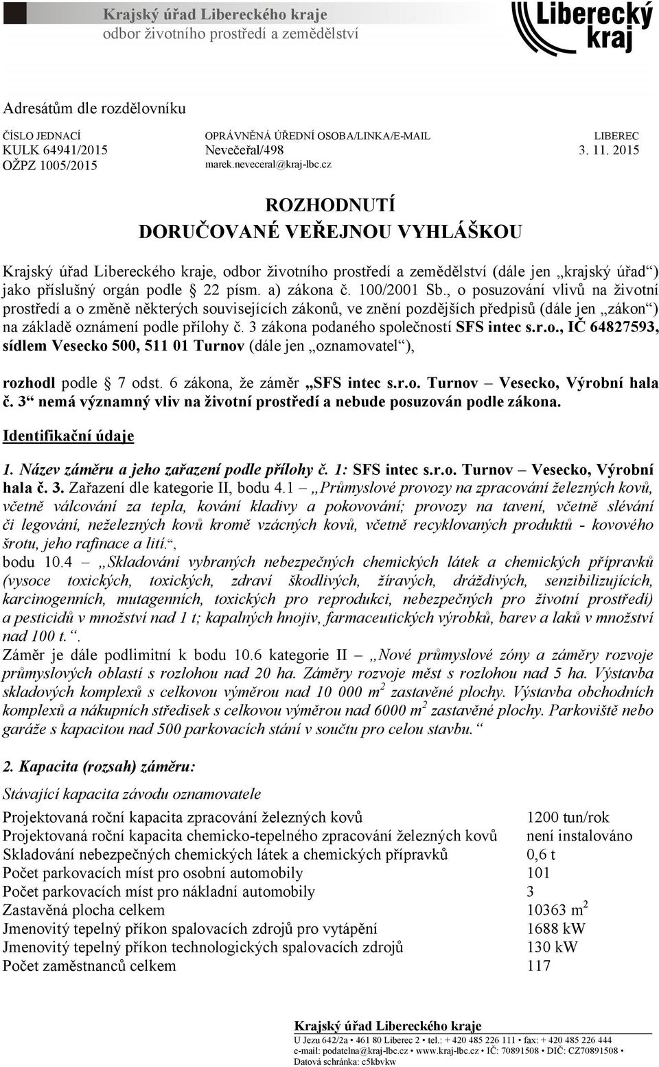 cz KULK 64941/2015 OŽPZ 1005/2015 ROZHODNUTÍ DORUČOVANÉ VEŘEJNOU VYHLÁŠKOU Krajský úřad Libereckého kraje, odbor životního prostředí a zemědělství (dále jen krajský úřad ) jako příslušný orgán podle