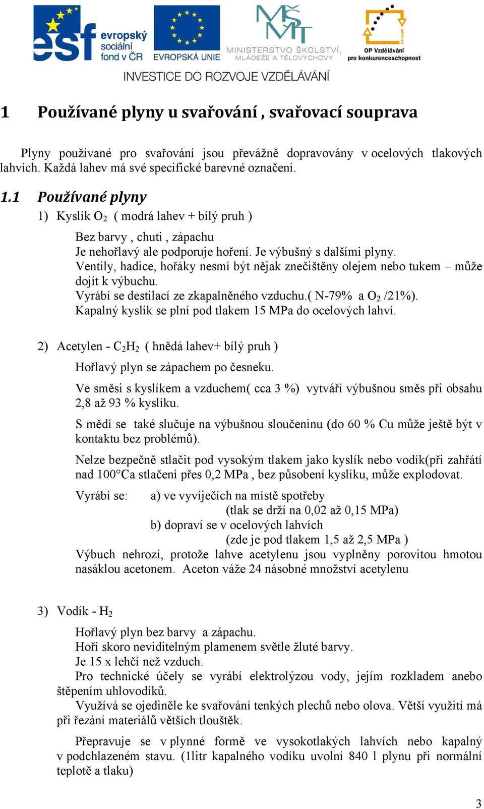 Ventily, hadice, hořáky nesmí být nějak znečištěny olejem nebo tukem může dojít k výbuchu. Vyrábí se destilací ze zkapalněného vzduchu.( N-79% a O 2 /21%).