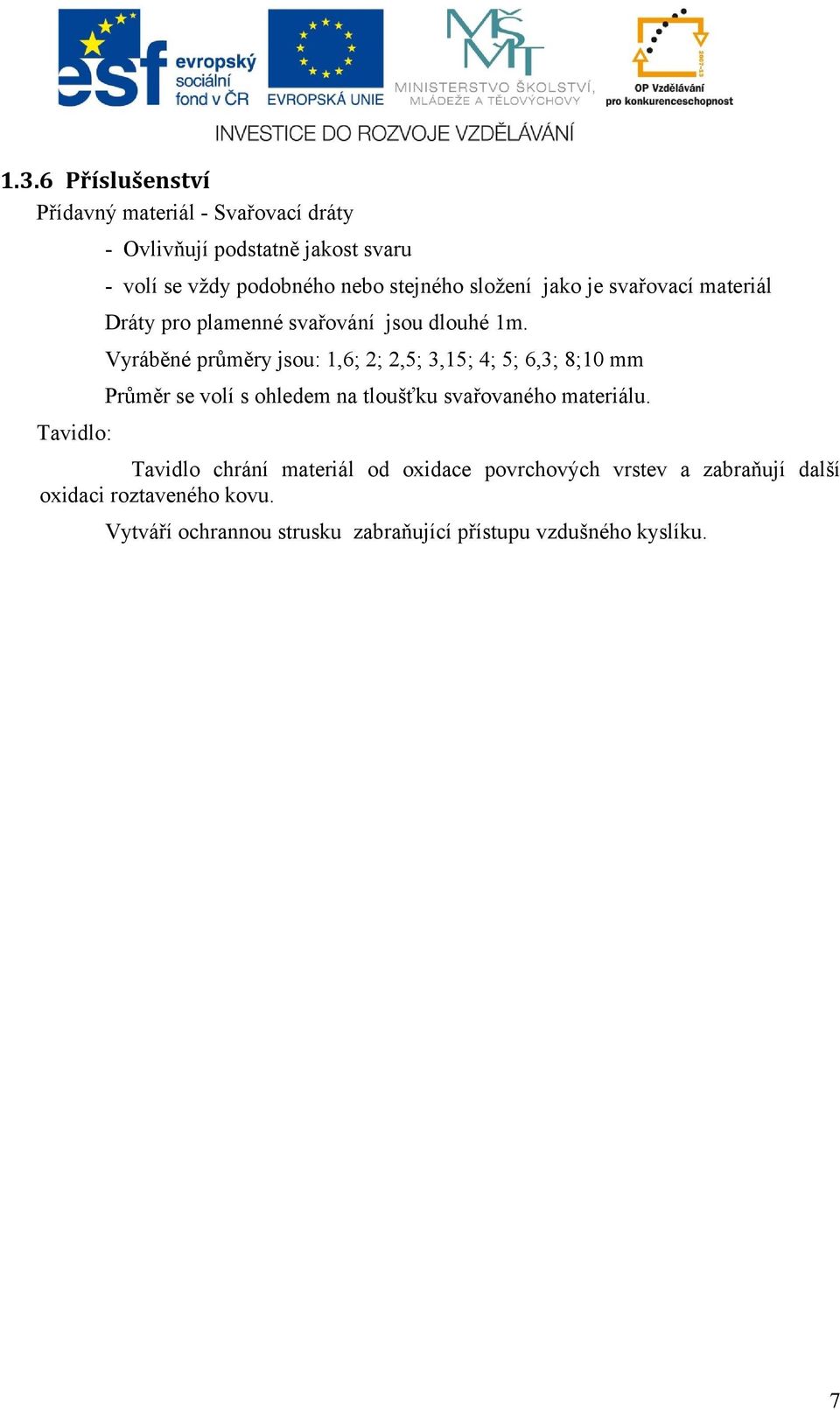 Vyráběné průměry jsou: 1,6; 2; 2,5; 3,15; 4; 5; 6,3; 8;10 mm Průměr se volí s ohledem na tloušťku svařovaného materiálu.